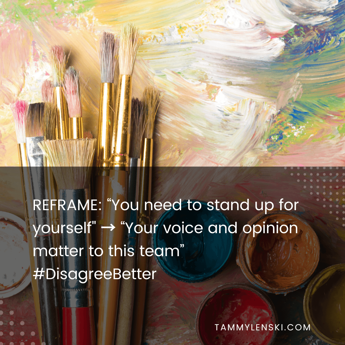 Reframe: "You need to stand up for yourself" --> "Your voice and opinion matter to this team" #DisagreeBetter