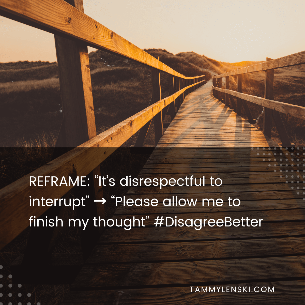 Reframe: "It's disrespectful to interrupt" --> Please allow me to finish my thought" #DisagreeBetter