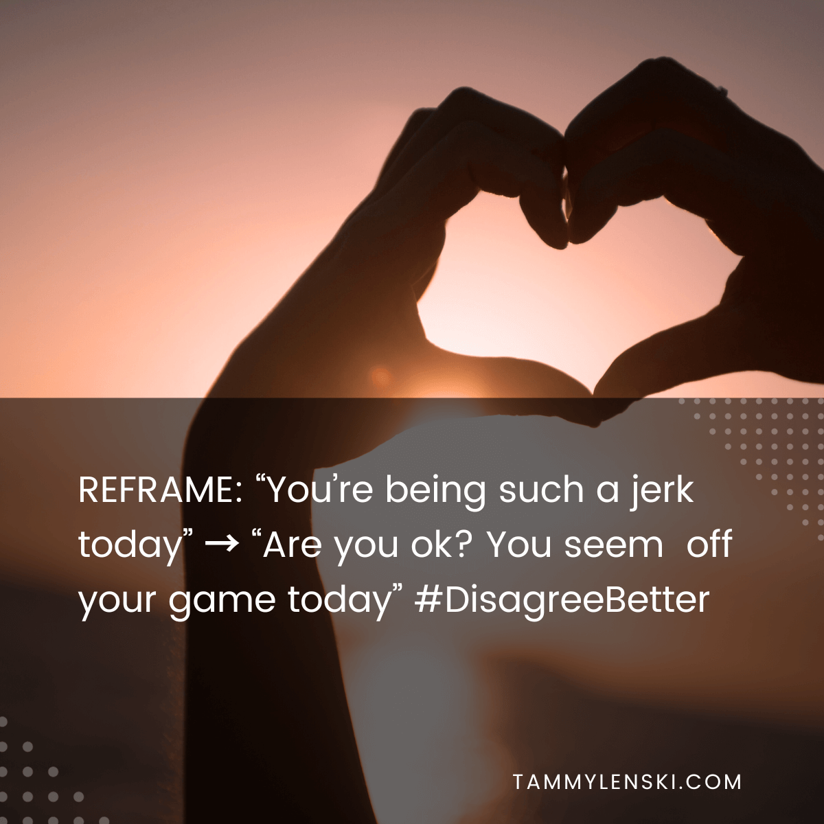 Reframe: "You're being such a jerk today" --> "Are you ok? You seem off your game today" #DisagreeBetter