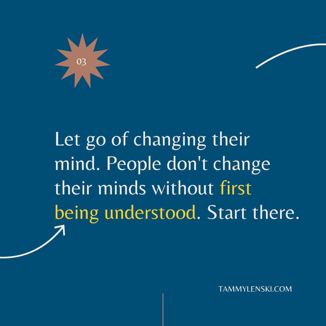 Let go of changing their mind. People don't change their minds without first being understood. Start there.